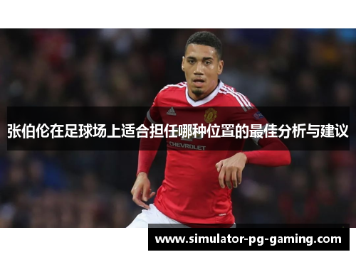 张伯伦在足球场上适合担任哪种位置的最佳分析与建议