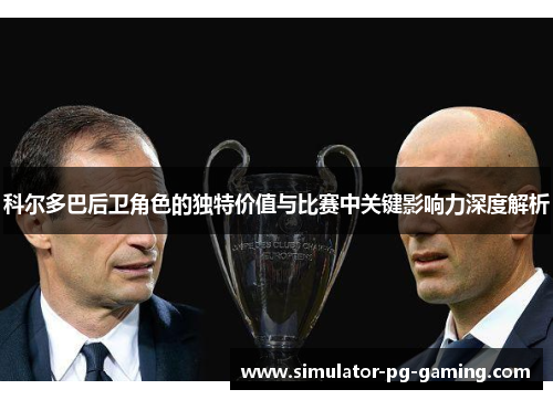 科尔多巴后卫角色的独特价值与比赛中关键影响力深度解析