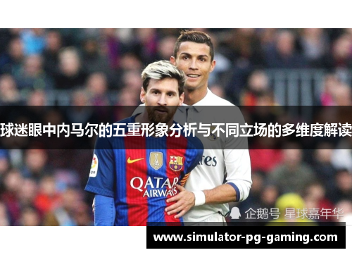 球迷眼中内马尔的五重形象分析与不同立场的多维度解读