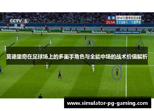 莫德里奇在足球场上的多面手角色与全能中场的战术价值解析