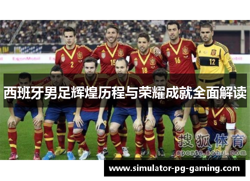 西班牙男足辉煌历程与荣耀成就全面解读