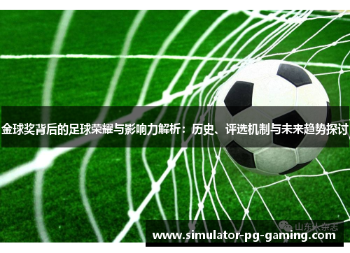 金球奖背后的足球荣耀与影响力解析：历史、评选机制与未来趋势探讨
