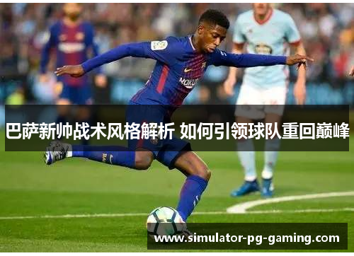 巴萨新帅战术风格解析 如何引领球队重回巅峰