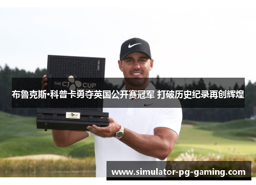 布鲁克斯·科普卡勇夺英国公开赛冠军 打破历史纪录再创辉煌