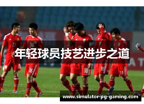 年轻球员技艺进步之道 年轻球员技艺进步之道