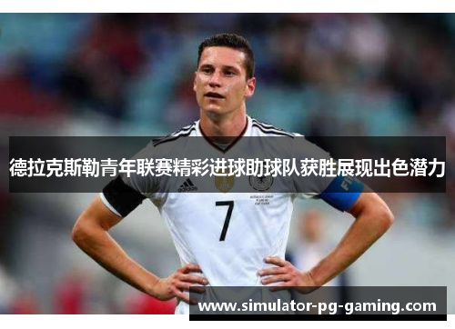 德拉克斯勒青年联赛精彩进球助球队获胜展现出色潜力