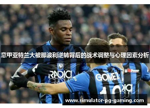 意甲亚特兰大被那波利逆转背后的战术调整与心理因素分析 意甲亚特兰大被那波利逆转背后的战术调整与心理因素分析