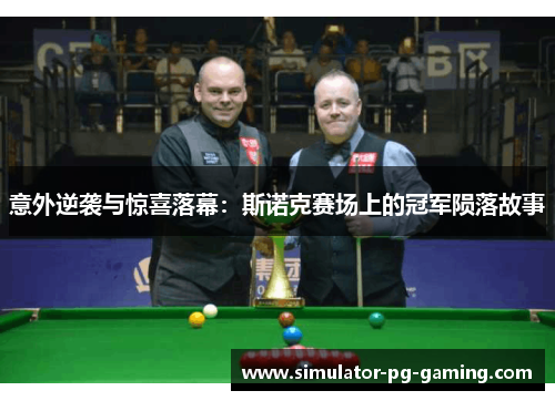 意外逆袭与惊喜落幕:斯诺克赛场上的冠军陨落故事 意外逆袭与惊喜落幕:斯诺克赛场上的冠军陨落故事
