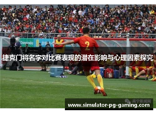 捷克门将名字对比赛表现的潜在影响与心理因素探究 捷克门将名字对比赛表现的潜在影响与心理因素探究