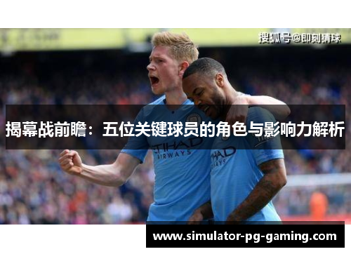 揭幕战前瞻：五位关键球员的角色与影响力解析