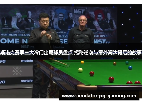 斯诺克赛季三大冷门出局球员盘点 揭秘逆袭与意外淘汰背后的故事