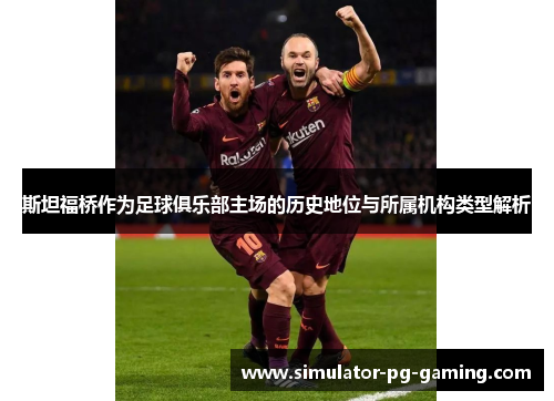 斯坦福桥作为足球俱乐部主场的历史地位与所属机构类型解析