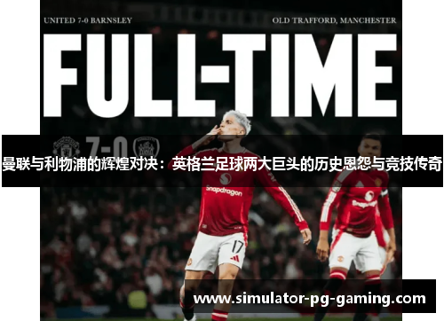 曼联与利物浦的辉煌对决：英格兰足球两大巨头的历史恩怨与竞技传奇