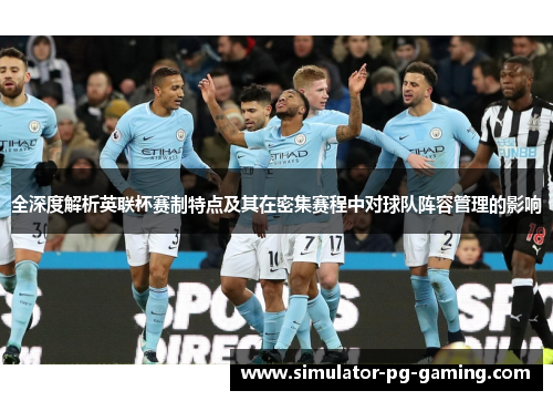 全深度解析英联杯赛制特点及其在密集赛程中对球队阵容管理的影响