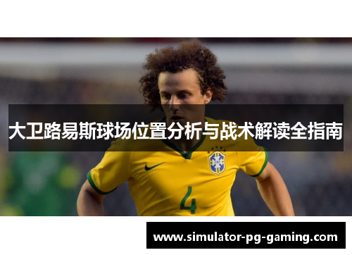 大卫路易斯球场位置分析与战术解读全指南