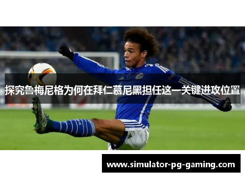 探究鲁梅尼格为何在拜仁慕尼黑担任这一关键进攻位置
