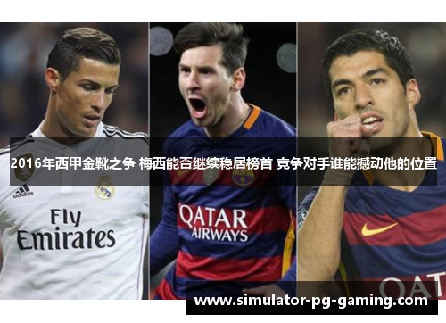 2016年西甲金靴之争 梅西能否继续稳居榜首 竞争对手谁能撼动他的位置