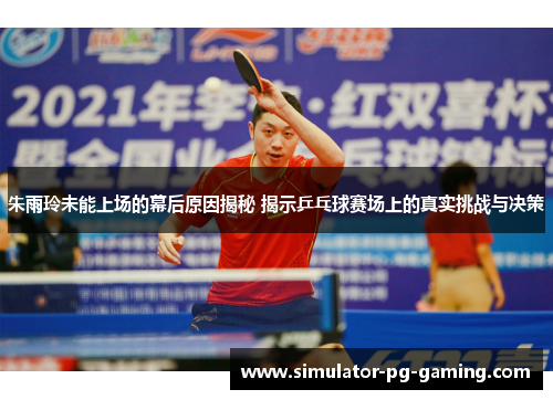 朱雨玲未能上场的幕后原因揭秘 揭示乒乓球赛场上的真实挑战与决策
