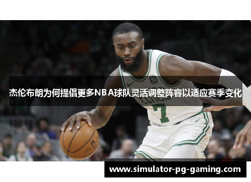 杰伦布朗为何提倡更多NBA球队灵活调整阵容以适应赛季变化