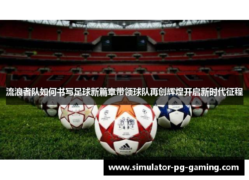 流浪者队如何书写足球新篇章带领球队再创辉煌开启新时代征程 流浪者队如何书写足球新篇章带领球队再创辉煌开启新时代征程