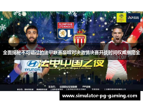 全面揭秘不可错过的法甲联赛巅峰对决激情决赛开战时间权威指南全 全面揭秘不可错过的法甲联赛巅峰对决激情决赛开战时间权威指南全