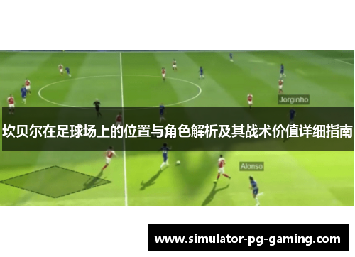 坎贝尔在足球场上的位置与角色解析及其战术价值详细指南 坎贝尔在足球场上的位置与角色解析及其战术价值详细指南