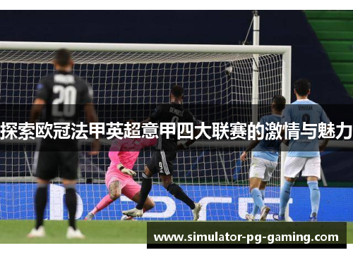 探索欧冠法甲英超意甲四大联赛的激情与魅力 探索欧冠法甲英超意甲四大联赛的激情与魅力