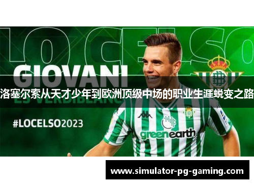 洛塞尔索从天才少年到欧洲顶级中场的职业生涯蜕变之路 洛塞尔索从天才少年到欧洲顶级中场的职业生涯蜕变之路