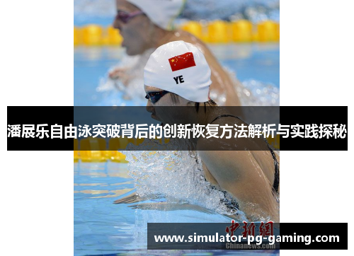 潘展乐自由泳突破背后的创新恢复方法解析与实践探秘 潘展乐自由泳突破背后的创新恢复方法解析与实践探秘