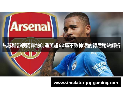 热苏斯带领阿森纳创造英超62场不败神话的背后秘诀解析 热苏斯带领阿森纳创造英超62场不败神话的背后秘诀解析