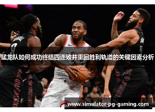 猛龙队如何成功终结四连败并重回胜利轨道的关键因素分析 猛龙队如何成功终结四连败并重回胜利轨道的关键因素分析