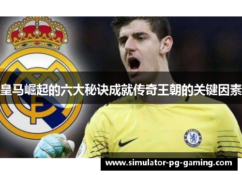 皇马崛起的六大秘诀成就传奇王朝的关键因素 皇马崛起的六大秘诀成就传奇王朝的关键因素