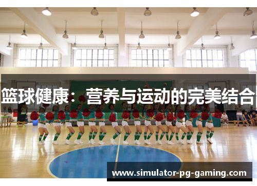 篮球健康:营养与运动的完美结合 篮球健康:营养与运动的完美结合