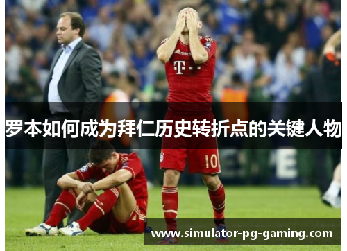 罗本如何成为拜仁历史转折点的关键人物