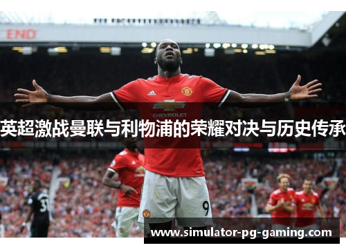 英超激战曼联与利物浦的荣耀对决与历史传承