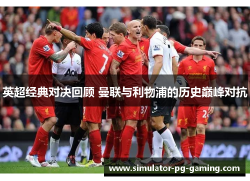 英超经典对决回顾 曼联与利物浦的历史巅峰对抗