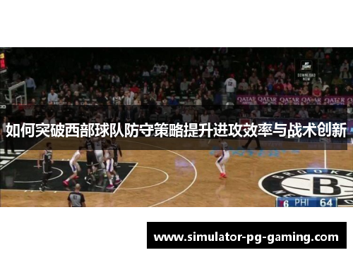 如何突破西部球队防守策略提升进攻效率与战术创新