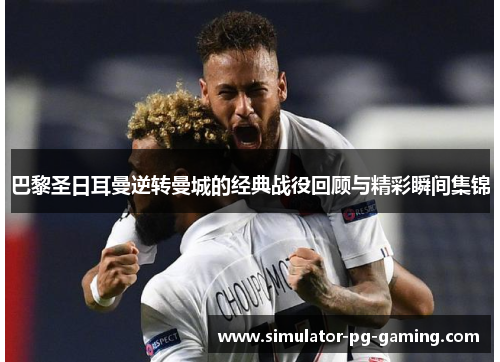 巴黎圣日耳曼逆转曼城的经典战役回顾与精彩瞬间集锦
