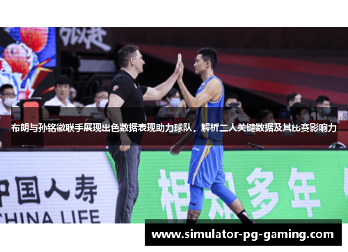 布朗与孙铭徽联手展现出色数据表现助力球队,解析二人关键数据及其比赛影响力 布朗与孙铭徽联手展现出色数据表现助力球队,解析二人关键数据及其比赛影响力