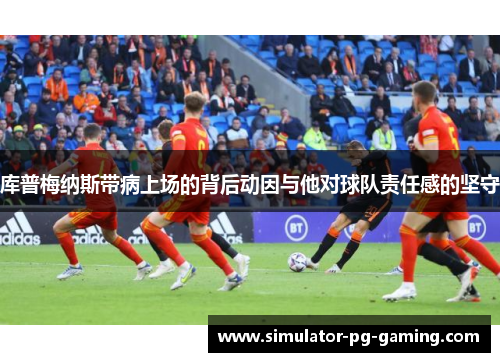 库普梅纳斯带病上场的背后动因与他对球队责任感的坚守