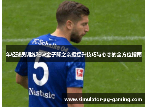 年轻球员训练秘诀金子隆之亲授提升技巧与心态的全方位指南 年轻球员训练秘诀金子隆之亲授提升技巧与心态的全方位指南