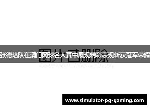 张德培队在澳门网球名人赛中展现精彩表现斩获冠军荣耀 张德培队在澳门网球名人赛中展现精彩表现斩获冠军荣耀