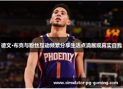 德文·布克与粉丝互动频繁分享生活点滴展现真实自我 德文·布克与粉丝互动频繁分享生活点滴展现真实自我