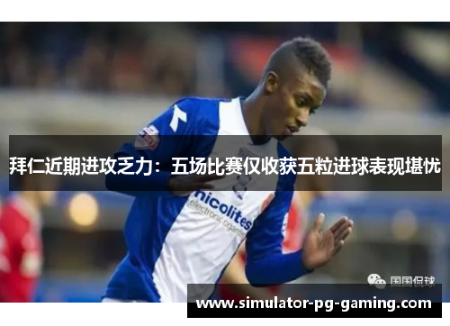 拜仁近期进攻乏力：五场比赛仅收获五粒进球表现堪忧