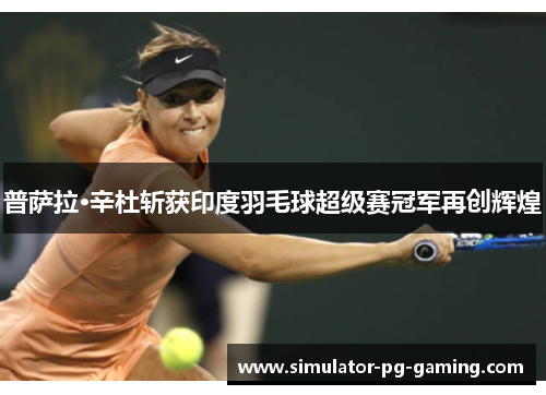 普萨拉·辛杜斩获印度羽毛球超级赛冠军再创辉煌