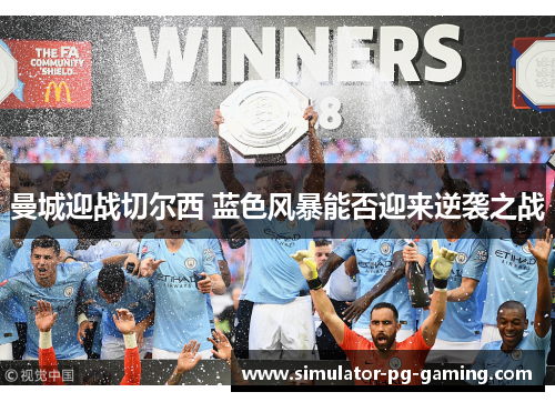 曼城迎战切尔西 蓝色风暴能否迎来逆袭之战