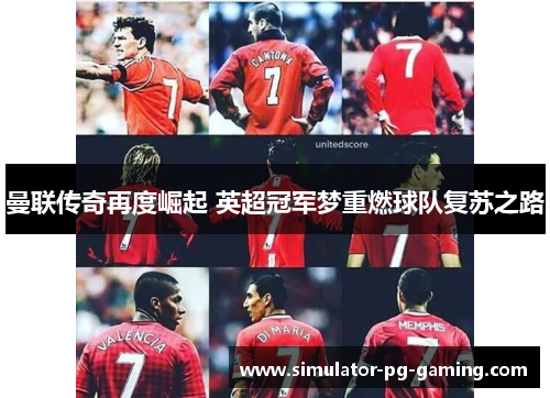 曼联传奇再度崛起 英超冠军梦重燃球队复苏之路