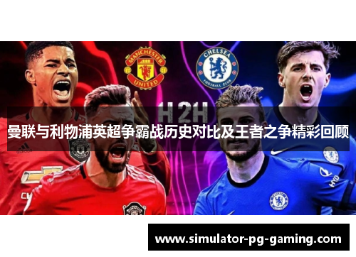 曼联与利物浦英超争霸战历史对比及王者之争精彩回顾 曼联与利物浦英超争霸战历史对比及王者之争精彩回顾
