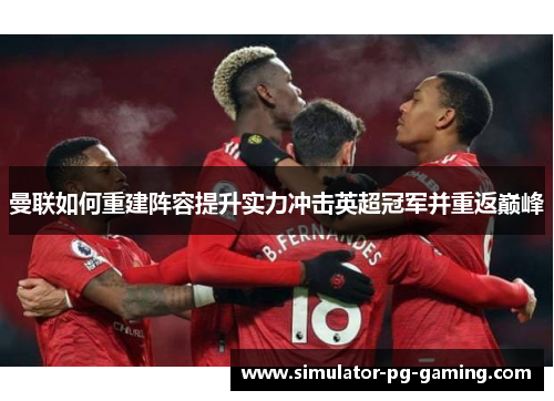 曼联如何重建阵容提升实力冲击英超冠军并重返巅峰