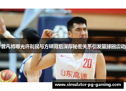 曾凡博曝光许利民与方硕背后深厚秘密关系引发篮球圈震动